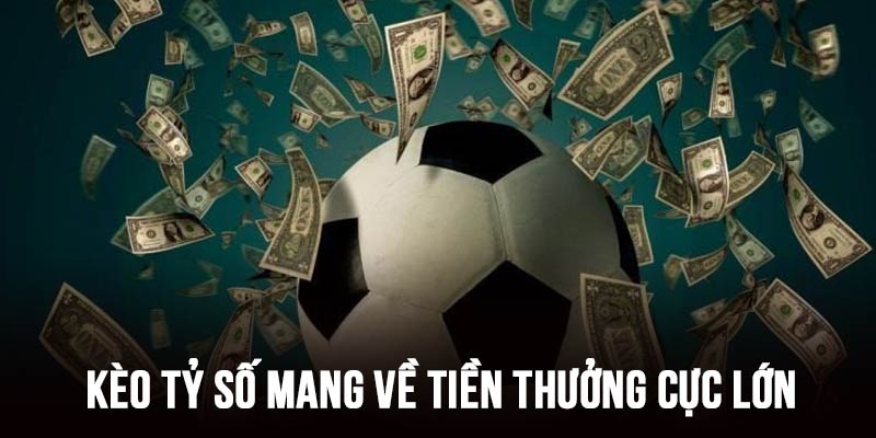 Kèo tỷ số mang về số tiền thưởng cực lớn cho người tham gia
