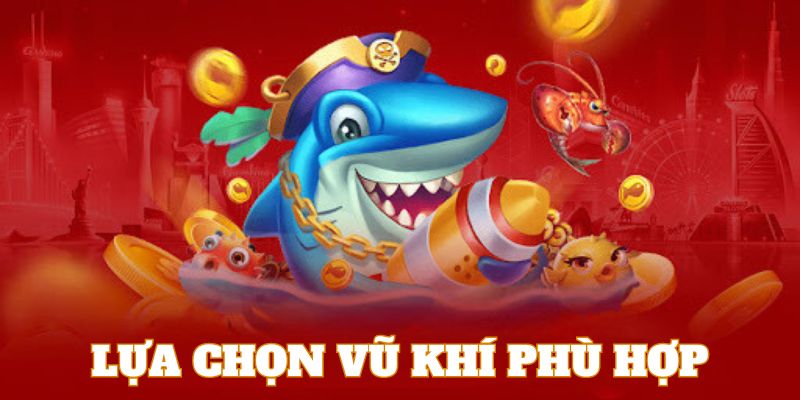 Lựa chọn vũ khí phù hợp là kinh nghiệm bắn cá cơ bản